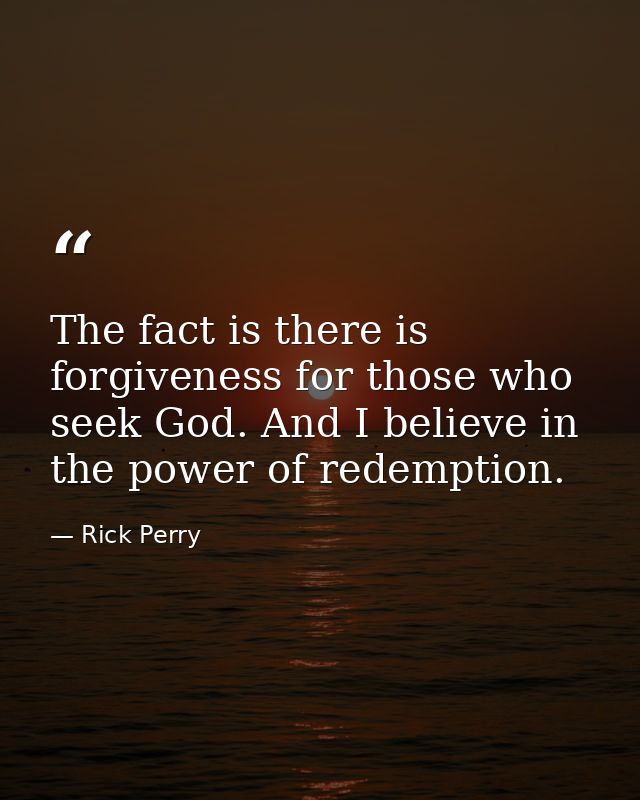 The fact is there is forgiveness for those who seek God. And I believe in the power of redemption. — Rick Perry