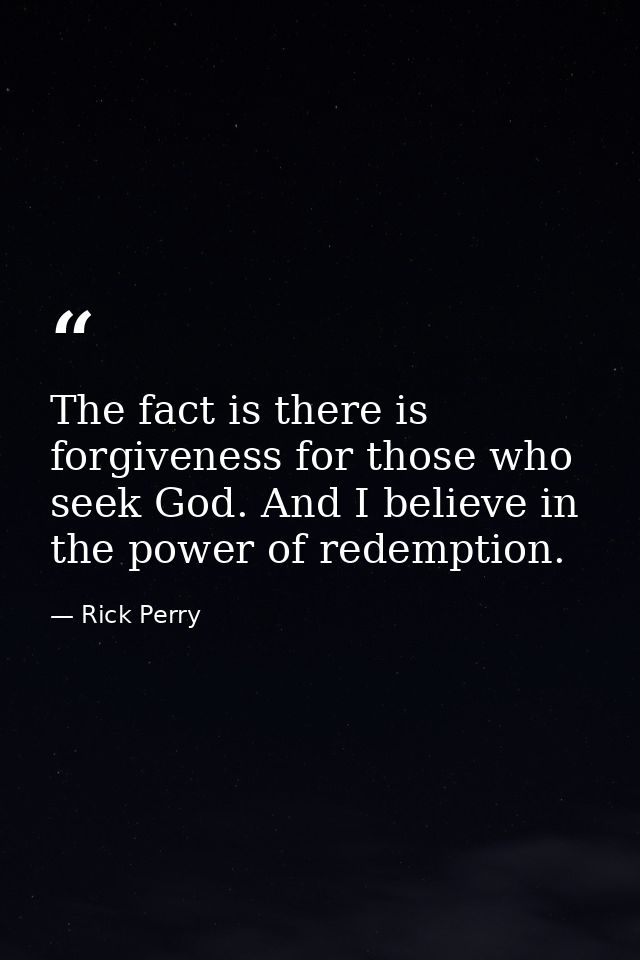 The fact is there is forgiveness for those who seek God. And I believe in the power of redemption. — Rick Perry