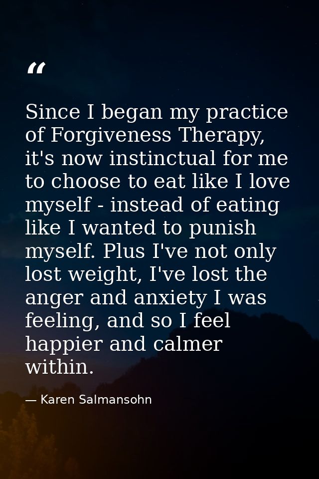 Since I began my practice of Forgiveness Therapy, it's now instinctual for me to choose to eat like I love myself - inst — Karen Salmansohn