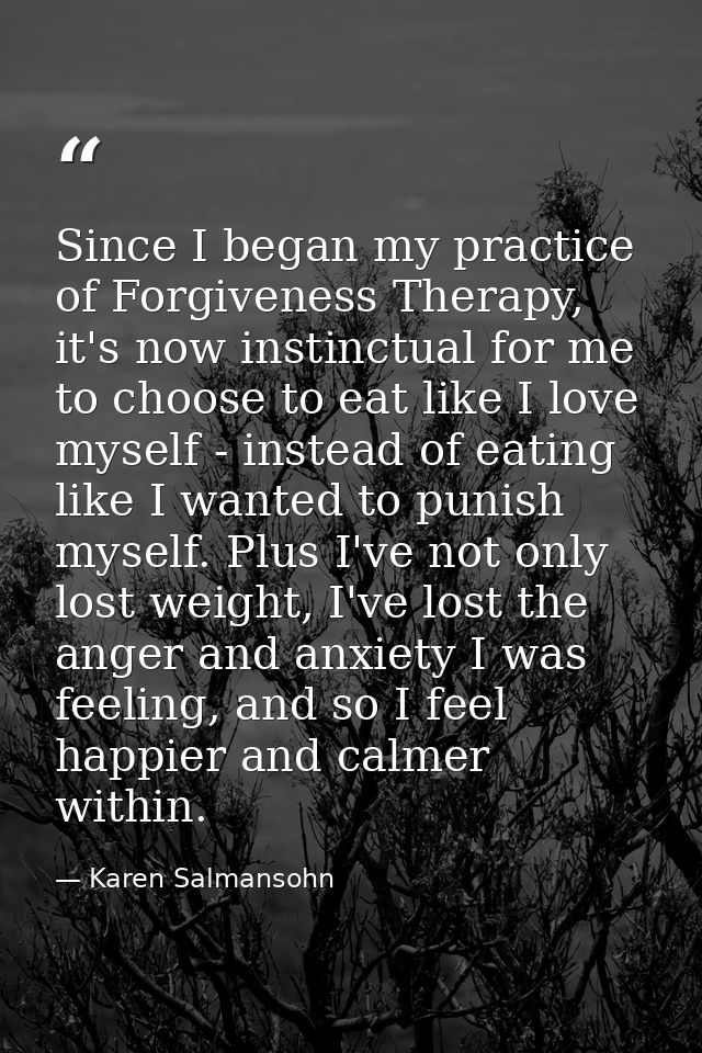 Since I began my practice of Forgiveness Therapy, it's now instinctual for me to choose to eat like I love myself - inst — Karen Salmansohn