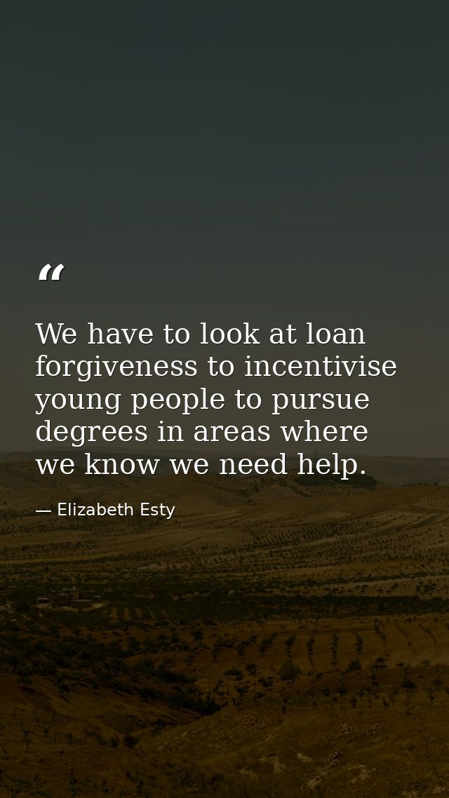 We have to look at loan forgiveness to incentivise young people to pursue degrees in areas where we know we need help. — Elizabeth Esty
