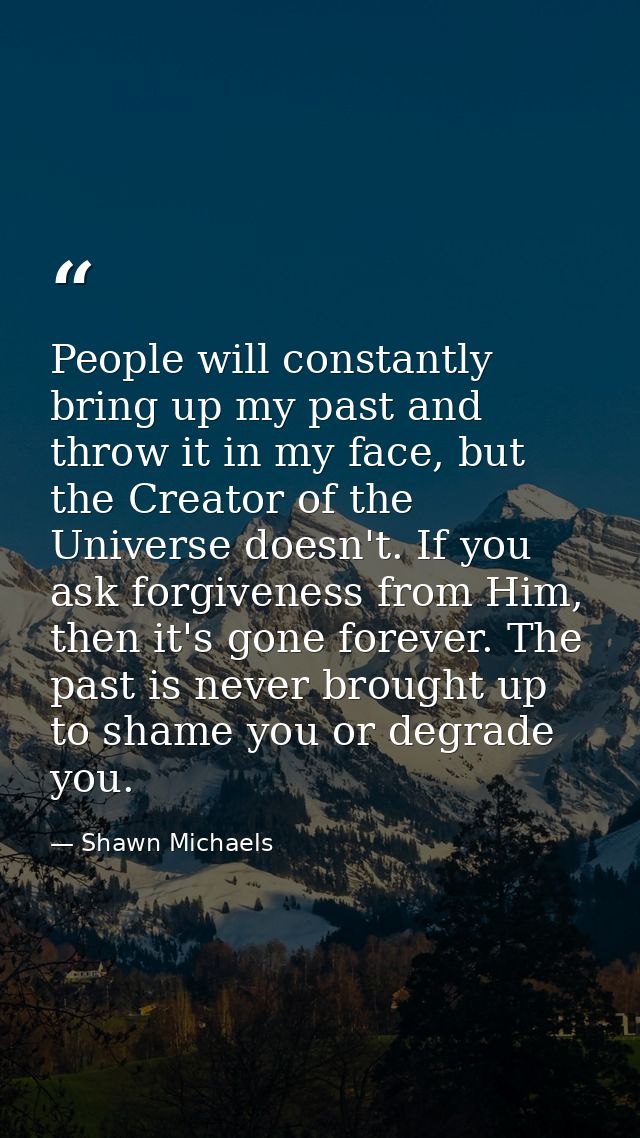 People will constantly bring up my past and throw it in my face, but the Creator of the Universe doesn't. If you ask for — Shawn Michaels