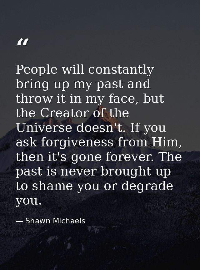 People will constantly bring up my past and throw it in my face, but the Creator of the Universe doesn't. If you ask for — Shawn Michaels