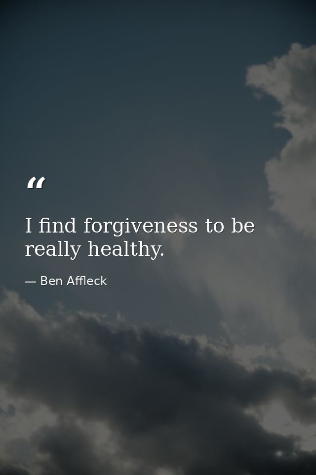 I find forgiveness to be really healthy. — Ben Affleck