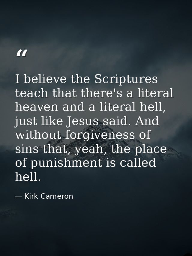 I believe the Scriptures teach that there's a literal heaven and a literal hell, just like Jesus said. And without forgi — Kirk Cameron