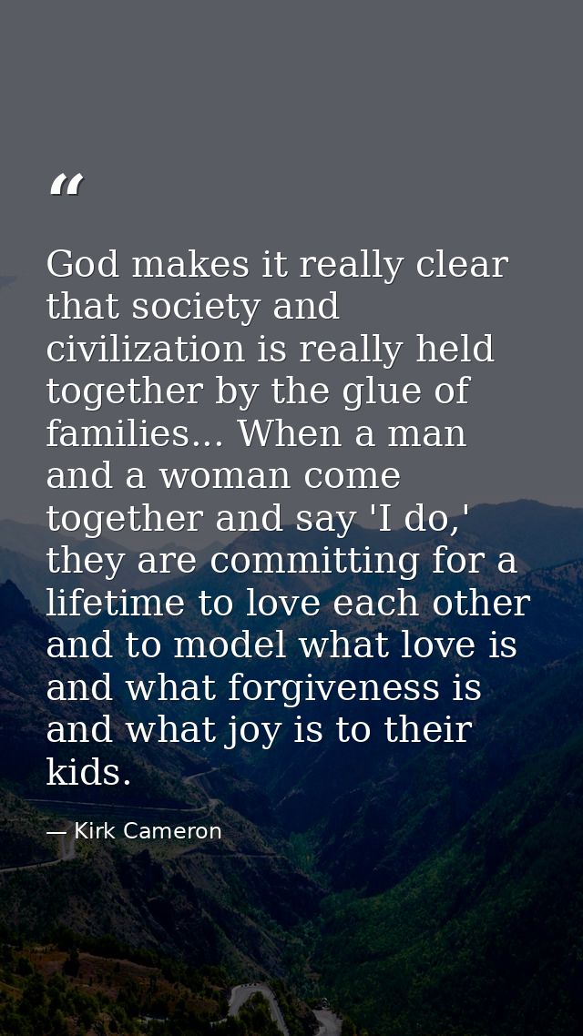 God makes it really clear that society and civilization is really held together by the glue of families... When a man an — Kirk Cameron
