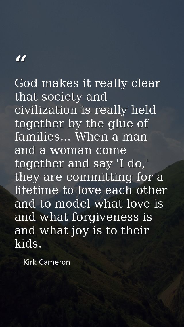 God makes it really clear that society and civilization is really held together by the glue of families... When a man an — Kirk Cameron