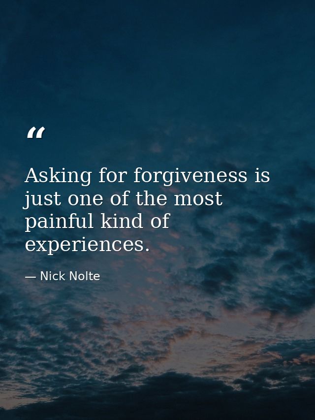 Asking for forgiveness is just one of the most painful kind of experiences. — Nick Nolte