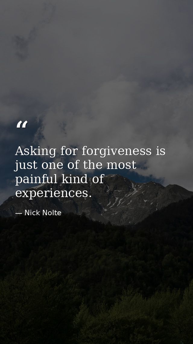 Asking for forgiveness is just one of the most painful kind of experiences. — Nick Nolte