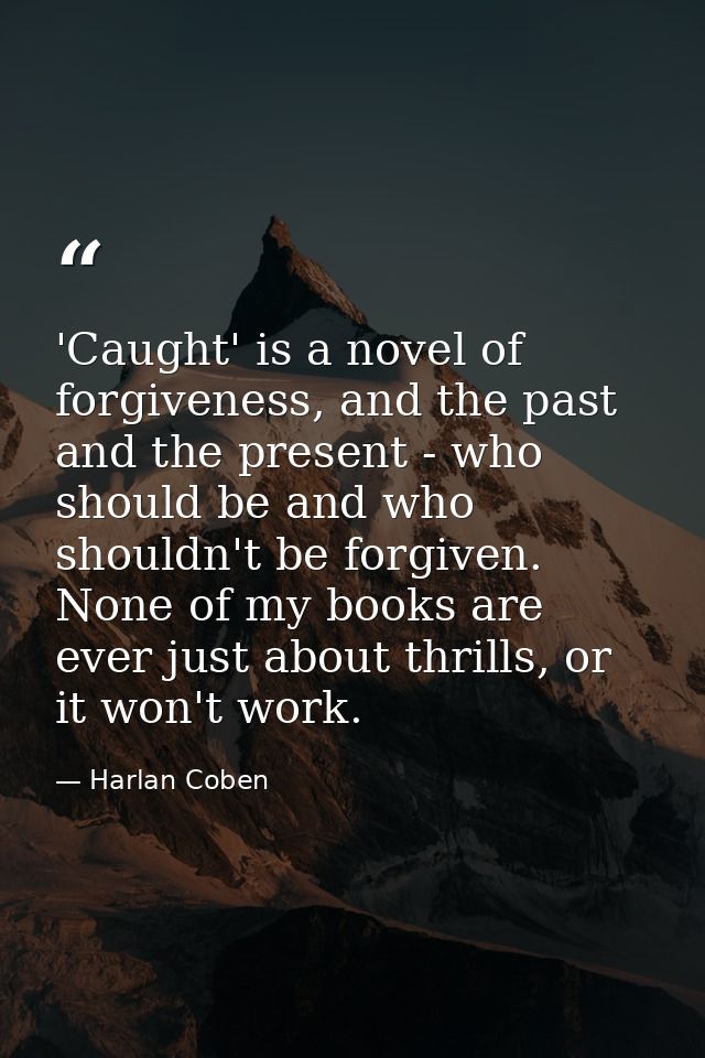 'Caught' is a novel of forgiveness, and the past and the present - who should be and who shouldn't be forgiven. None of  — Harlan Coben