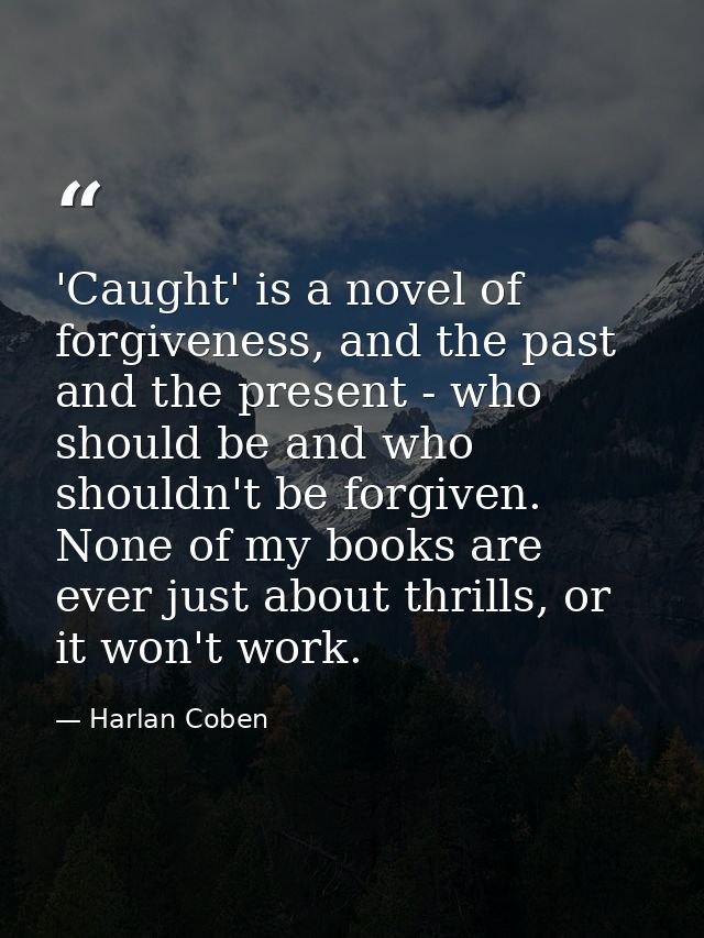 'Caught' is a novel of forgiveness, and the past and the present - who should be and who shouldn't be forgiven. None of  — Harlan Coben