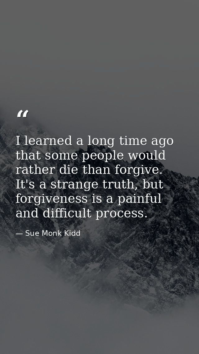 I learned a long time ago that some people would rather die than forgive. It's a strange truth, but forgiveness is a pai — Sue Monk Kidd
