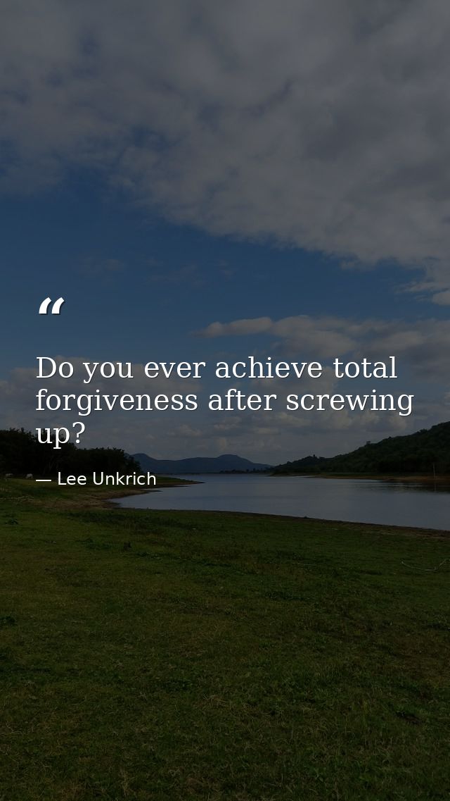 Do you ever achieve total forgiveness after screwing up? — Lee Unkrich