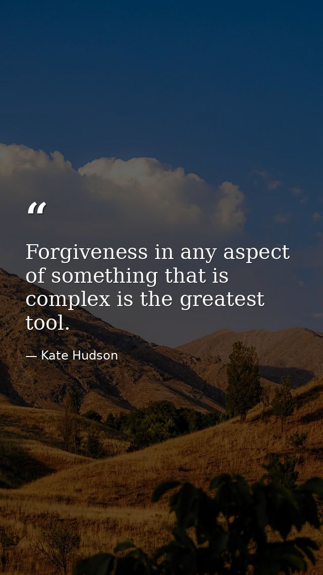 Forgiveness in any aspect of something that is complex is the greatest tool. — Kate Hudson