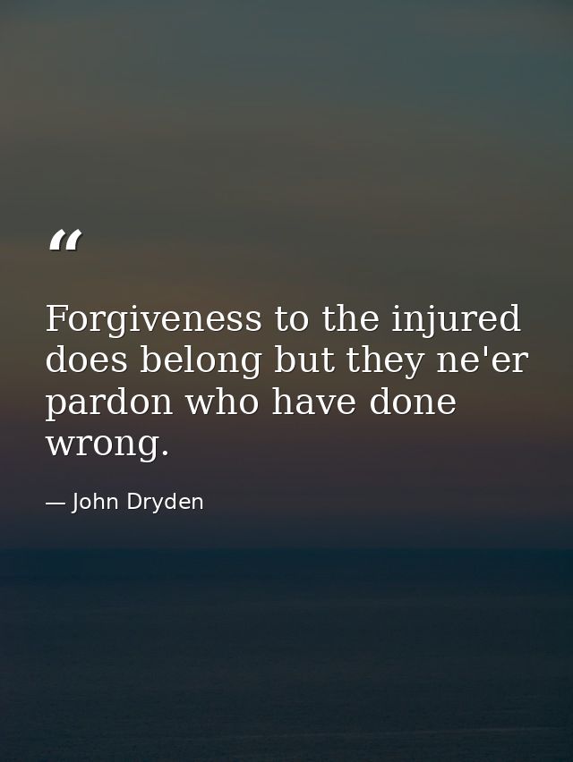 Forgiveness to the injured does belong but they ne'er pardon who have done wrong. — John Dryden