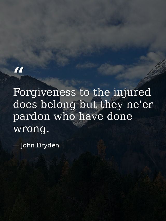 Forgiveness to the injured does belong but they ne'er pardon who have done wrong. — John Dryden