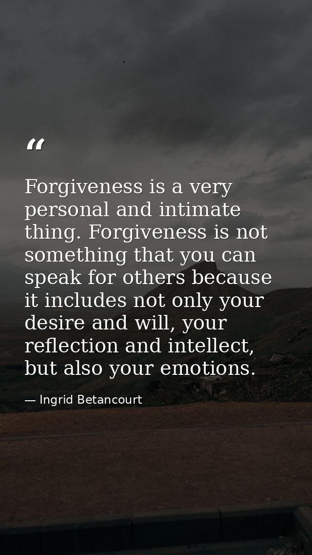 Forgiveness is a very personal and intimate thing. Forgiveness is not something that you can speak for others because it — Ingrid Betancourt