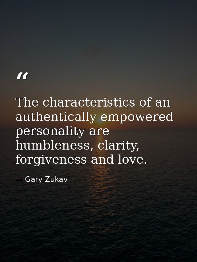 The characteristics of an authentically empowered personality are humbleness, clarity, forgiveness and love. — Gary Zukav