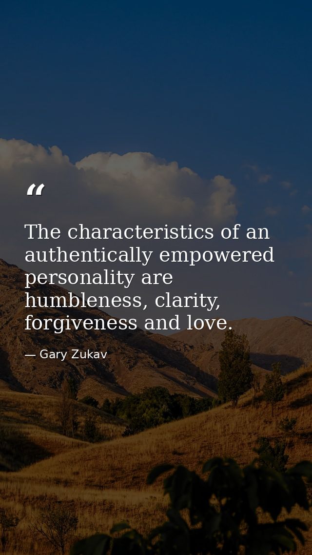 The characteristics of an authentically empowered personality are humbleness, clarity, forgiveness and love. — Gary Zukav