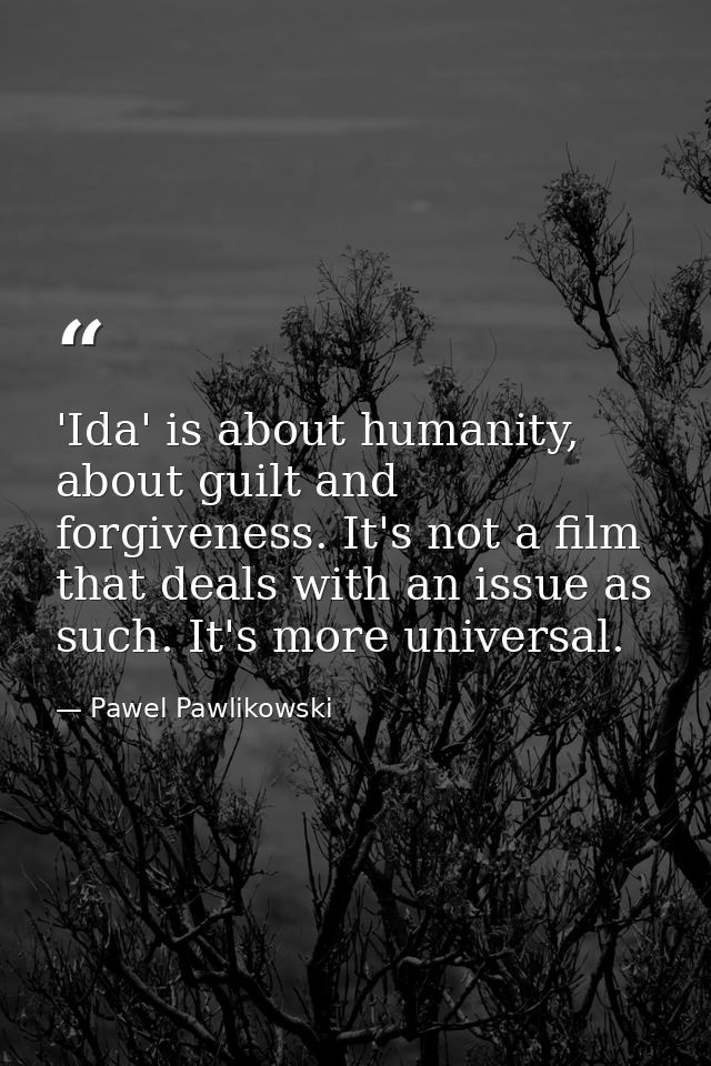 'Ida' is about humanity, about guilt and forgiveness. It's not a film that deals with an issue as such. It's more univer — Pawel Pawlikowski
