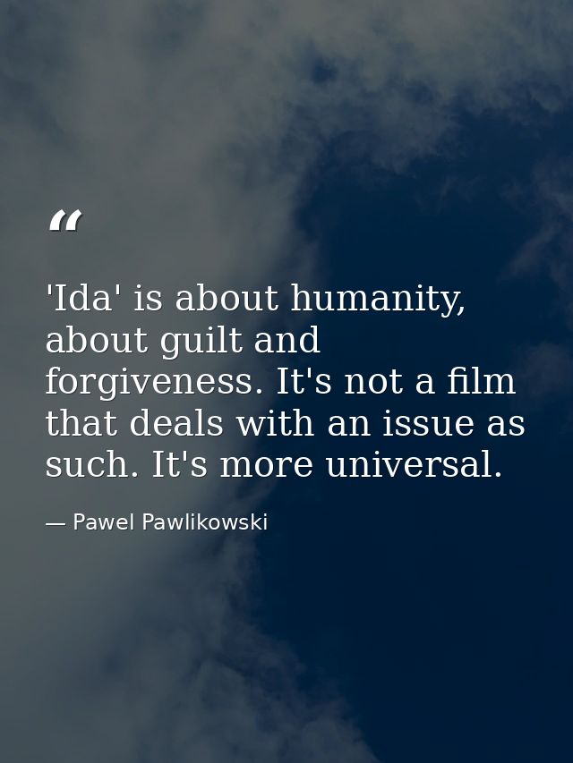 'Ida' is about humanity, about guilt and forgiveness. It's not a film that deals with an issue as such. It's more univer — Pawel Pawlikowski