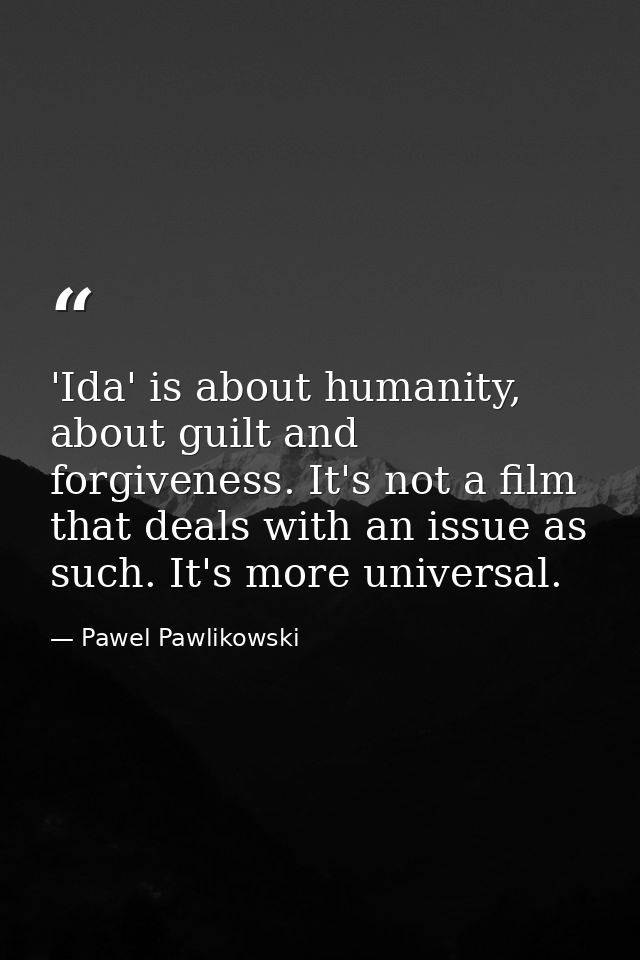 'Ida' is about humanity, about guilt and forgiveness. It's not a film that deals with an issue as such. It's more univer — Pawel Pawlikowski