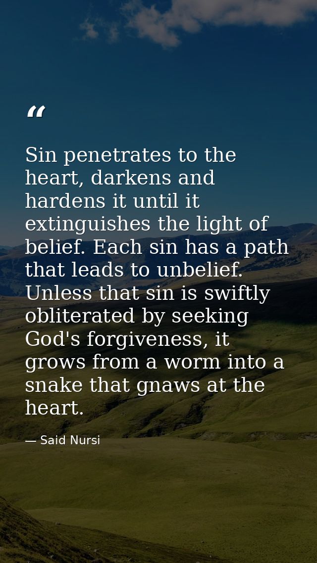 Sin penetrates to the heart, darkens and hardens it until it extinguishes the light of belief. Each sin has a path that  — Said Nursi