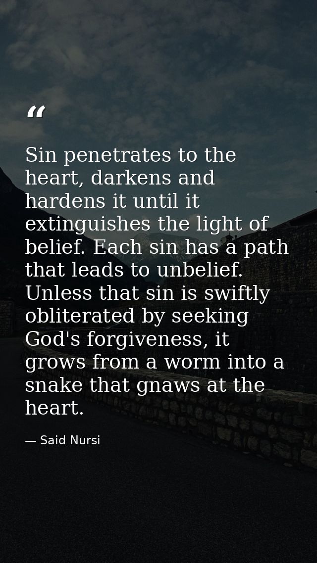 Sin penetrates to the heart, darkens and hardens it until it extinguishes the light of belief. Each sin has a path that  — Said Nursi
