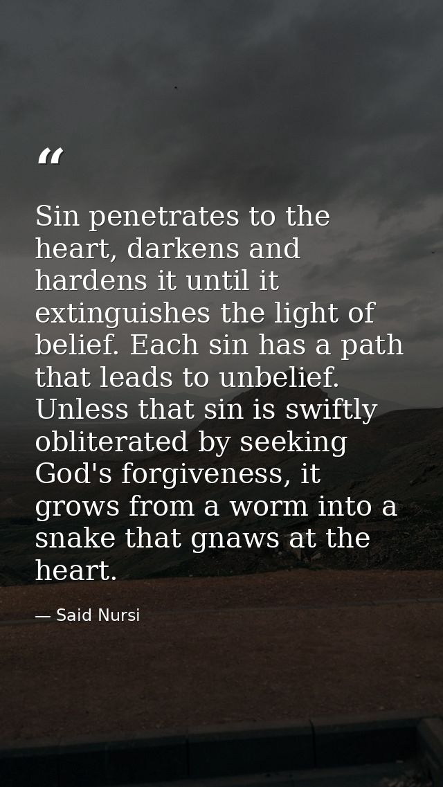 Sin penetrates to the heart, darkens and hardens it until it extinguishes the light of belief. Each sin has a path that  — Said Nursi