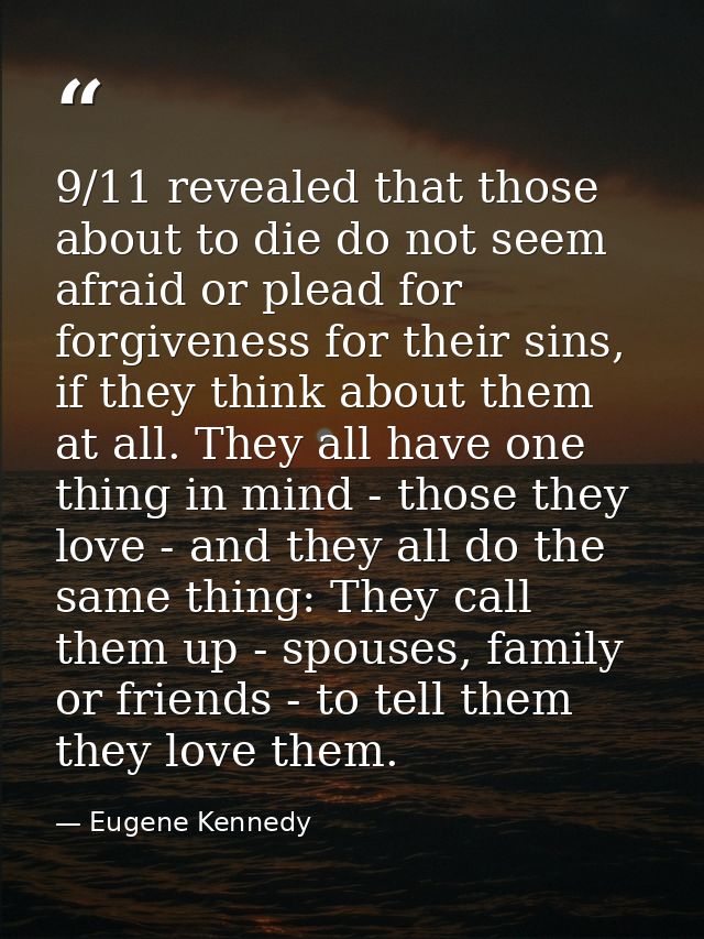 9/11 revealed that those about to die do not seem afraid or plead for forgiveness for their sins, if they think about th — Eugene Kennedy