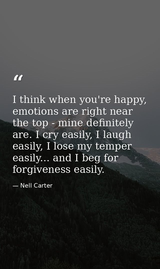 I think when you're happy, emotions are right near the top - mine definitely are. I cry easily, I laugh easily, I lose m — Nell Carter