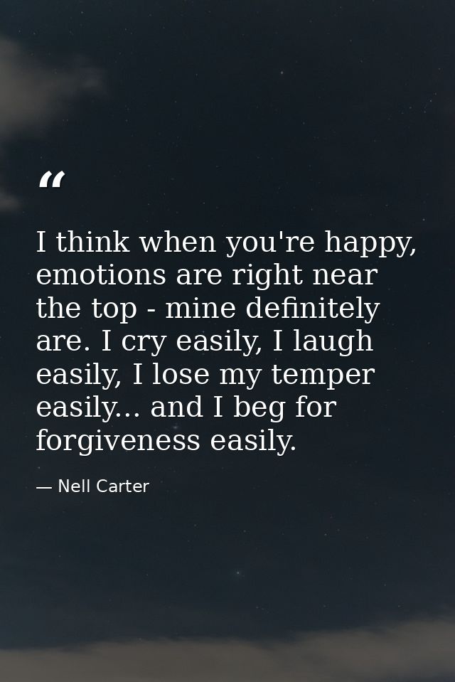 I think when you're happy, emotions are right near the top - mine definitely are. I cry easily, I laugh easily, I lose m — Nell Carter