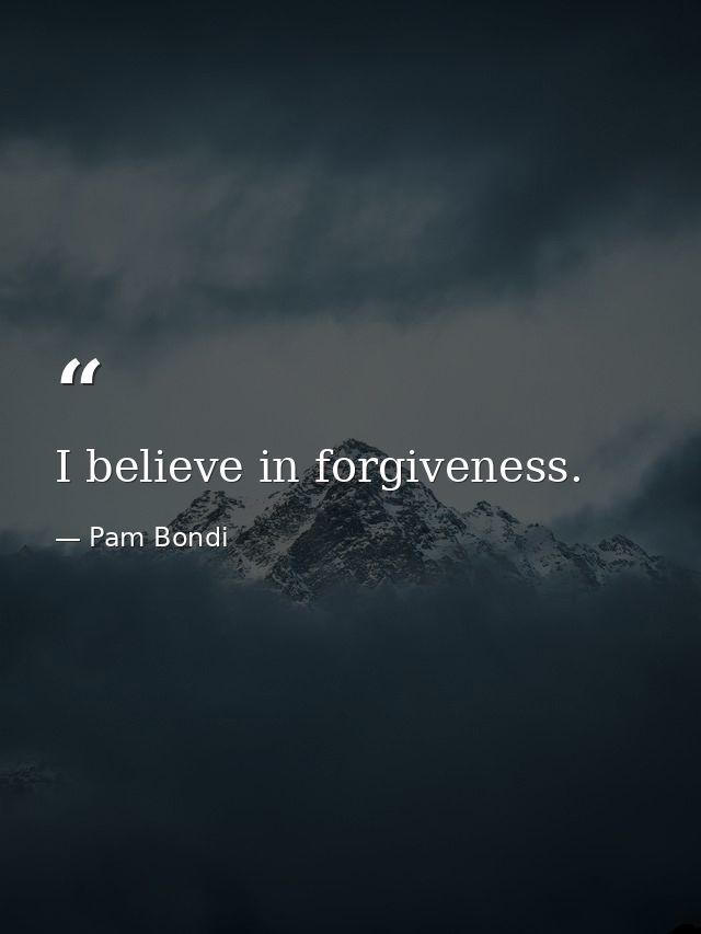 I believe in forgiveness. — Pam Bondi