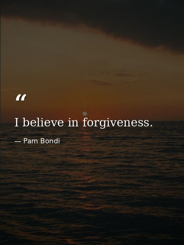 I believe in forgiveness. — Pam Bondi