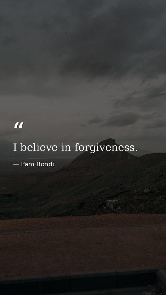 I believe in forgiveness. — Pam Bondi