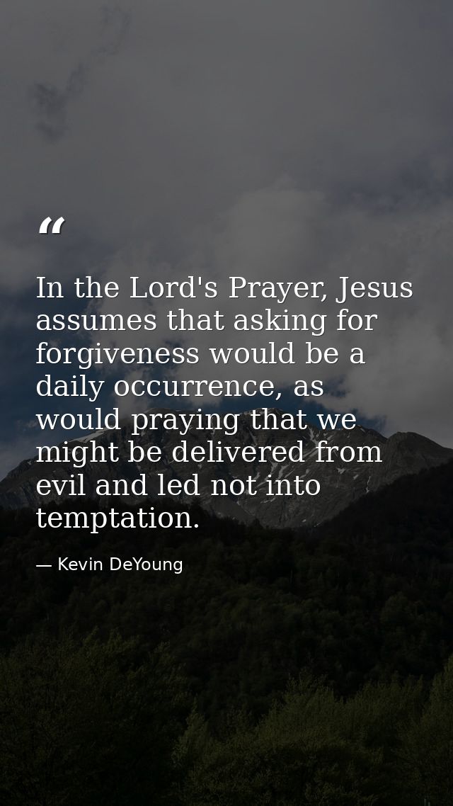 In the Lord's Prayer, Jesus assumes that asking for forgiveness would be a daily occurrence, as would praying that we mi — Kevin DeYoung