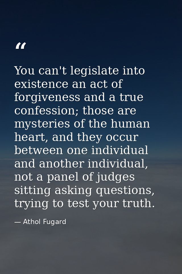 You can't legislate into existence an act of forgiveness and a true confession; those are mysteries of the human heart,  — Athol Fugard