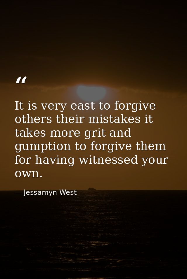 It is very east to forgive others their mistakes it takes more grit and gumption to forgive them for having witnessed yo — Jessamyn West