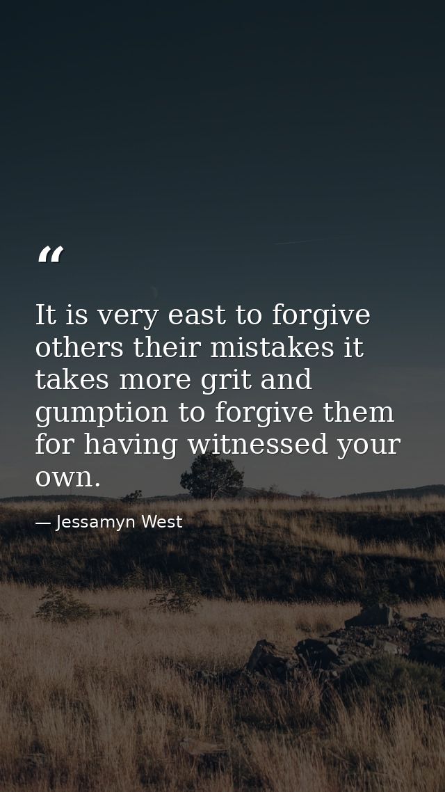 It is very east to forgive others their mistakes it takes more grit and gumption to forgive them for having witnessed yo — Jessamyn West