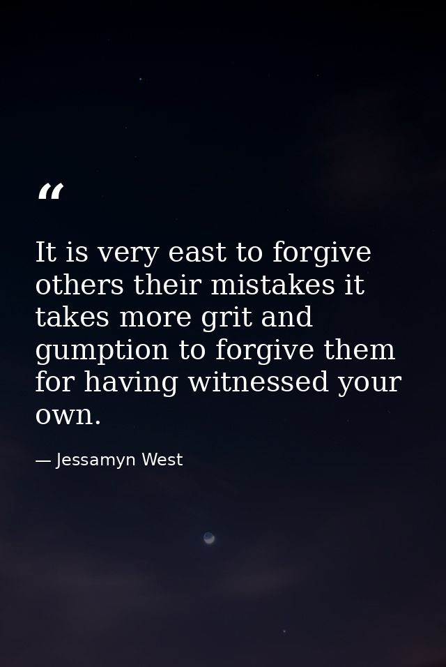It is very east to forgive others their mistakes it takes more grit and gumption to forgive them for having witnessed yo — Jessamyn West