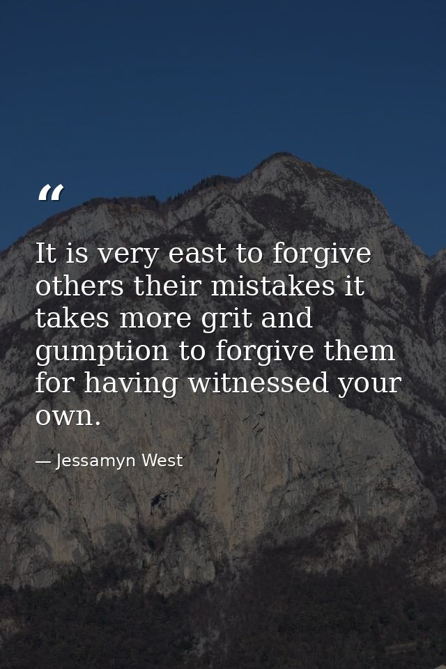 It is very east to forgive others their mistakes it takes more grit and gumption to forgive them for having witnessed yo — Jessamyn West