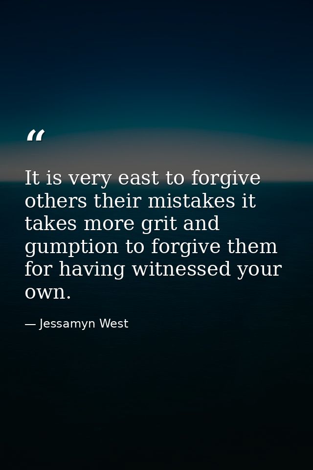 It is very east to forgive others their mistakes it takes more grit and gumption to forgive them for having witnessed yo — Jessamyn West