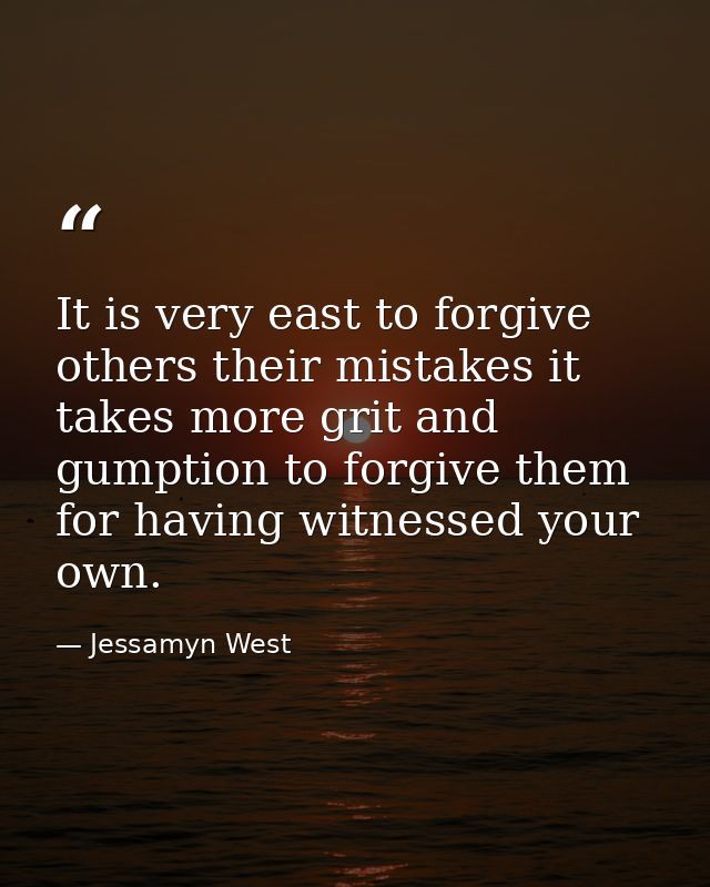 It is very east to forgive others their mistakes it takes more grit and gumption to forgive them for having witnessed yo — Jessamyn West