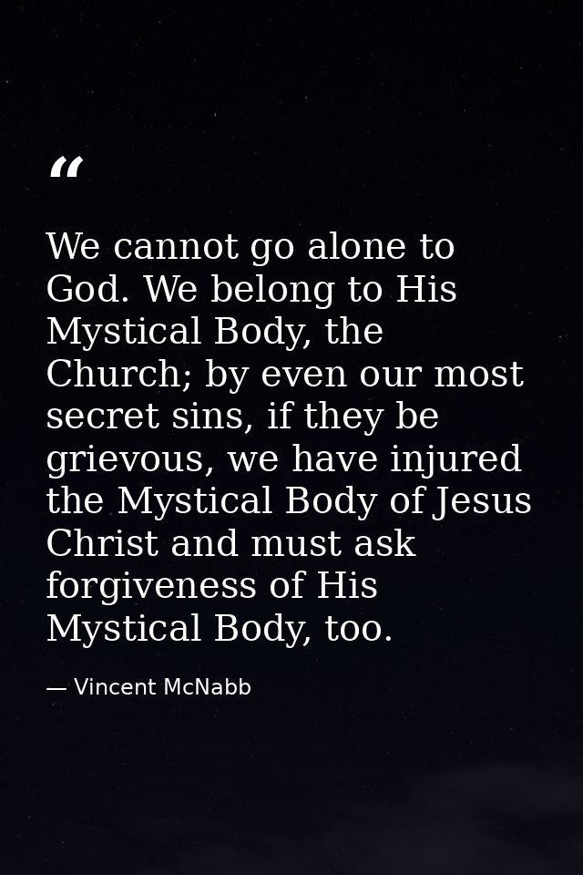 We cannot go alone to God. We belong to His Mystical Body, the Church; by even our most secret sins, if they be grievous — Vincent McNabb