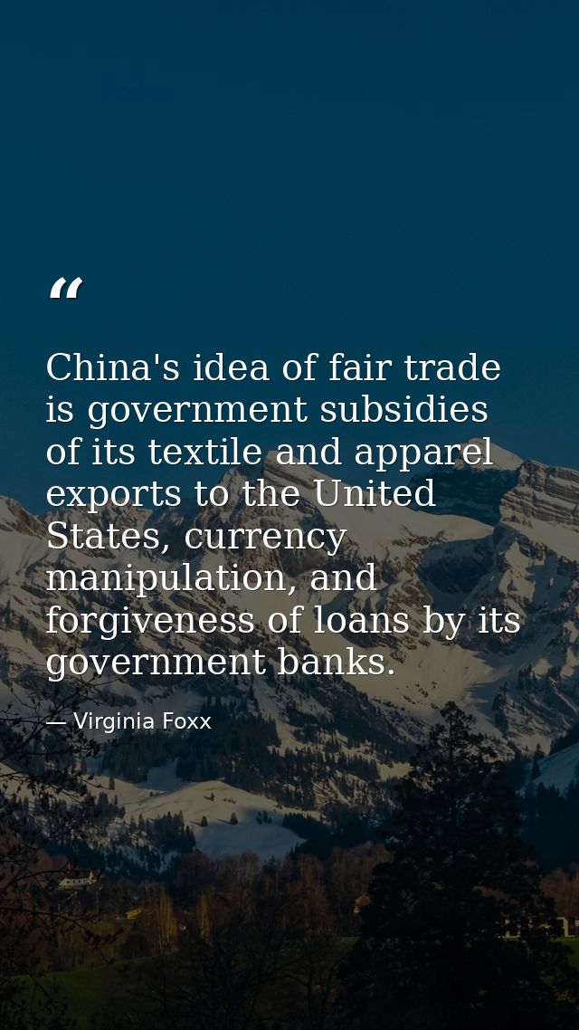 China's idea of fair trade is government subsidies of its textile and apparel exports to the United States, currency man — Virginia Foxx