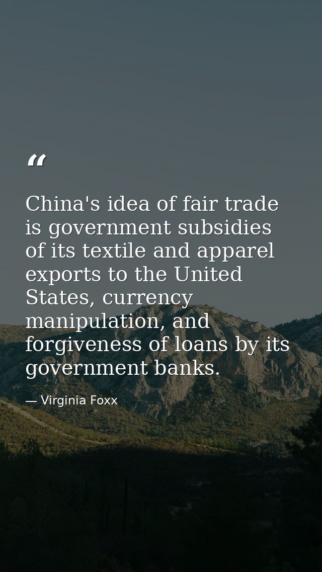 China's idea of fair trade is government subsidies of its textile and apparel exports to the United States, currency man — Virginia Foxx