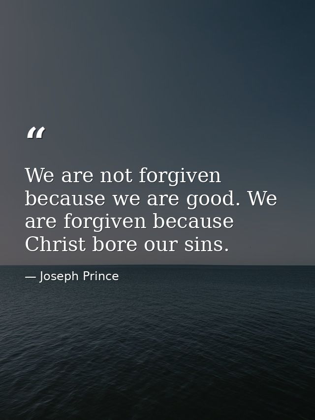 We are not forgiven because we are good. We are forgiven because Christ bore our sins. — Joseph Prince