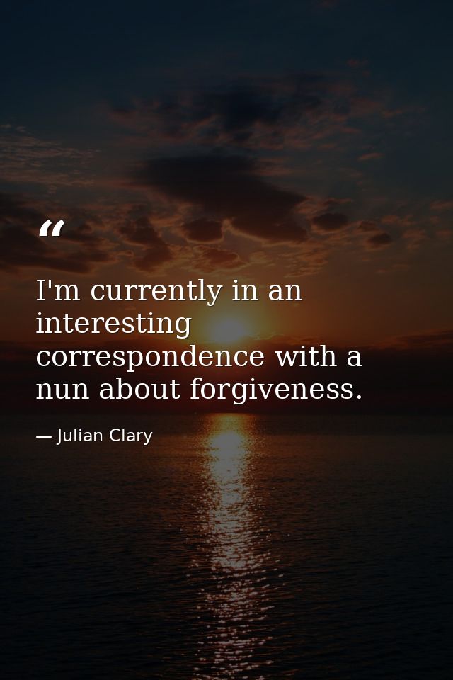 I'm currently in an interesting correspondence with a nun about forgiveness. — Julian Clary