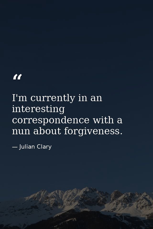 I'm currently in an interesting correspondence with a nun about forgiveness. — Julian Clary