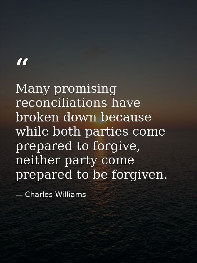 Many promising reconciliations have broken down because while both parties come prepared to forgive, neither party come  — Charles Williams